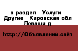  в раздел : Услуги » Другие . Кировская обл.,Леваши д.